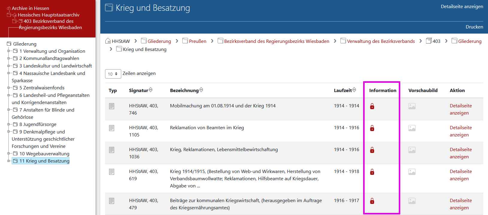 Arcinsys: Trefferliste mit gesperrten Verzeichungen Screenshot der Listenansicht in Arcinsys.
In der Listenansicht gibt es den Navigationsbaum. In der Mobilversion befindet er sich oberhalb der Listenansicht. Der Navigationsbaum besteht aus hierarchisch gestaffelten Gliederungspunkten, die als Liste definiert sind. Die einzelnen Gliederungspunkte (Listenelemente) können ausgewählt werden.
Die Bezeichnung eines ausgewählten Gliederungspunkts bzw. die Signatur eines ausgewählten Bestandes oder einer ausgewählten Verzeichnung ist als h1-Überschrift definiert.
Im Kopfbereich befinden sich der Link 'Detailseite' und die Buttons 'Drucken' und 'Verlinken'.
Die Listenansicht ist eine Tabelle mit folgenden Spalten: Typ, Signatur, Bezeichnung, Laufzeit, Information, Vorschaubild und Aktion. Es gibt eine Blätterfunktion.
In der Spalte 'Typ' wird der Typ des Datenobjekts angegeben. Für die einzelnen Objekte werden folgende Informationen ausgegeben:
- Archiv (Hinweis für Sehende: Symbol Haus)
- Gliederung (Tektonik) für die Gliederungspunkte in der Archivtektonik (Hinweis für Sehende: Symbol Dateiordner)
- Gliederung (Klassifikation) für die Gliederungspunkte in Beständen (Hinweis für Sehende: Symbol Dateiordner)
- Bestand-Serie (Hinweis für Sehende: Symbol Stapel von Boxen)
- Stück-Serie (Hinweis für Sehende: Symbol Blätterstapel)
- in Arcinsys Niedersachsen/Bremen und Arcinsys Schleswig Holstein: Verzeichnung (Hinweis für Sehende: Symbol beschriftetes Blatt)
- in Arcinsys Hessen: Amtsbuch, Bild/Foto, Fallakte, Häftlingsakte, Karte/Plan, Patientenakte, Plakat, Prüfungsarbeit (allgemein), Sachakte, Steuerakte, Strafprozessakte, Urkunde, Zivilprozessakte (Hinweis für Sehende: Symbol beschriftetes Blatt)
In der Spalte 'Info' wird über die Eigenschaften des Objekts informiert, sofern diese für die Nutzung relevant sind.
Wenn Digitalisate vorhanden sind, wird bei Beständen die Information 'Digitalisat vorhanden' ausgegeben (Hinweis für Sehende: Symbol grüner Monitor).
Bei Verzeichnungen wird in der Spalte 'Vorschaubild' eine verlinkte Digitalisatvorschau angezeigt. Sie ist mit einer Information nach folgendem Muster bezeichnet: 'Digitalisat von Archivsignatur, Bestandsignatur, Stück-Signatur'.
Wenn eine Nutzungseinschränkung vorliegt, wird bei Beständen und Verzeichnungen die Information 'Nutzung eingeschränkt bis Jahreszahl' ausgegeben (Hinweis für Sehende: Symbol rotes Schloss).
Wenn das Objekt verborgen ist, wird bei Bestand-Serien, Beständen, Stück-Serien und Verzeichnungen die Information 'Verborgen (nicht veröffentlicht)' ausgegeben (Hinweis für Sehende: Symbol rotes Auge).
Hinweis: Verborgene Objekte werden nur dann angezeigt, wenn die dafür erforderliche Berechtigung vorliegt.
In der Spalte 'Aktion' befindet sich immer der Link 'Detailseite anzeigen'. Wenn es untergeordnete Objekte gibt, wird dort auch der Link 'Inhalt anzeigen' angezeigt.
Bei Verzeichnungen wird angemeldeten Nutzern auch der Link 'Merken' oder der Hinweis 'Ist auf der Merkliste' eingeblendet.
Wenn sich die Verzeichnung bestellen lässt, wird angemeldeten Nutzern zusätzlich auch der Link 'In den Bestellkorb' bzw. ein entsprechender Hinweis über die Bestellung oder die Nicht-Bestellbarkeit angezeigt.
